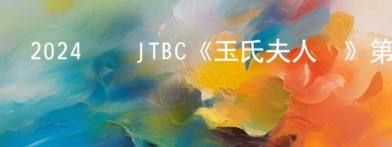陳爾貴的網絡影視資源,2024韓國JTBC《玉氏夫人傳》第16集[韓語中字]迅雷下載_深夜電影